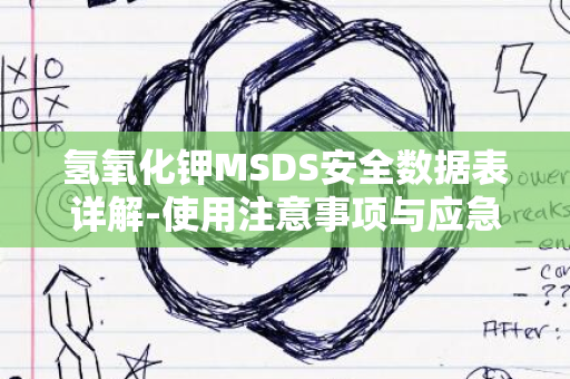 氢氧化钾MSDS安全数据表详解-使用注意事项与应急处理