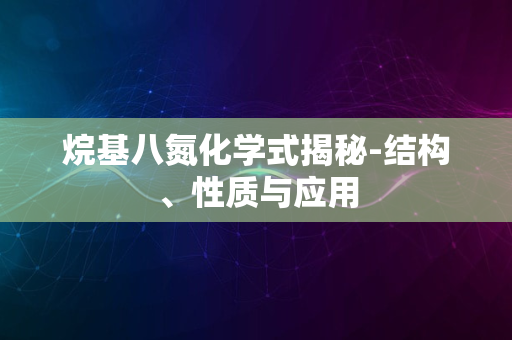 烷基八氮化学式揭秘-结构、性质与应用