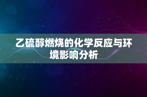 乙硫醇燃烧的化学反应与环境影响分析