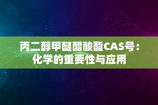 丙二醇甲醚醋酸酯CAS号：化学的重要性与应用