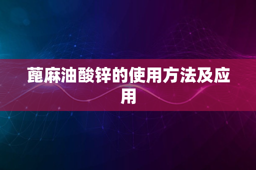 蓖麻油酸锌的使用方法及应用