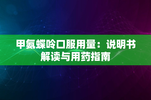 甲氨蝶呤口服用量：说明书解读与用药指南