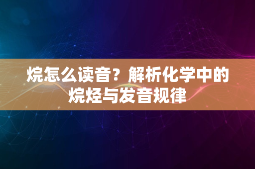 烷怎么读音？解析化学中的烷烃与发音规律