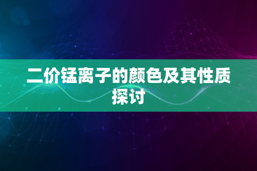 二价锰离子的颜色及其性质探讨