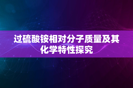 过硫酸铵相对分子质量及其化学特性探究