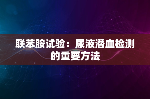 联苯胺试验：尿液潜血检测的重要方法