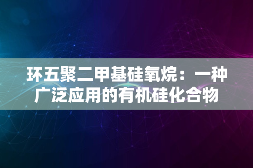 环五聚二甲基硅氧烷：一种广泛应用的有机硅化合物