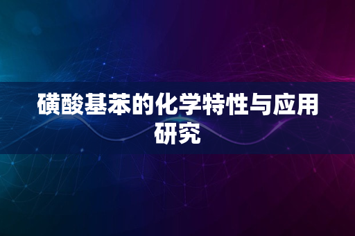 磺酸基苯的化学特性与应用研究