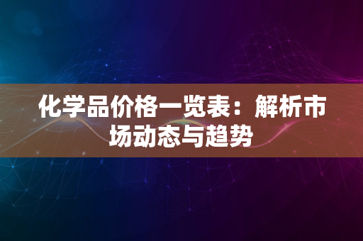 化学品价格一览表：解析市场动态与趋势