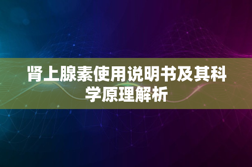 肾上腺素使用说明书及其科学原理解析