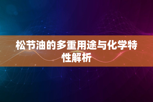 松节油的多重用途与化学特性解析