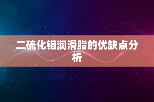 二硫化钼润滑脂的优缺点分析