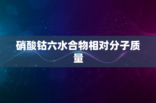 硝酸钴六水合物相对分子质量