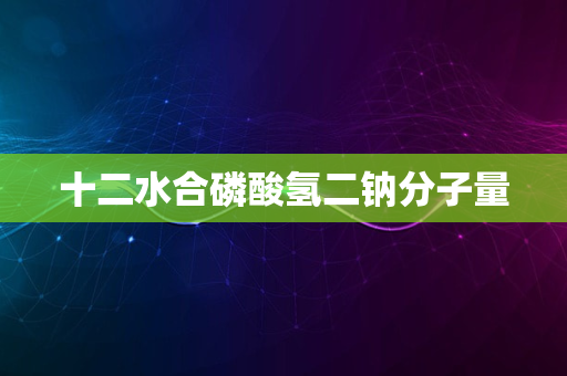 十二水合磷酸氢二钠分子量