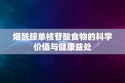 烟酰胺单核苷酸食物的科学价值与健康益处