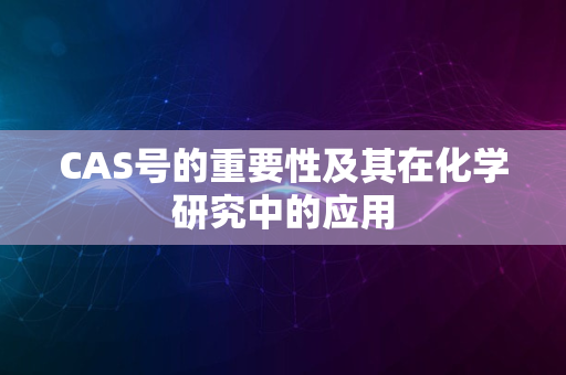 CAS号的重要性及其在化学研究中的应用