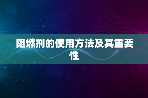 阻燃剂的使用方法及其重要性