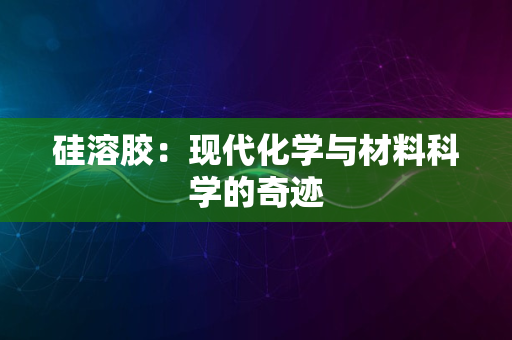 硅溶胶：现代化学与材料科学的奇迹