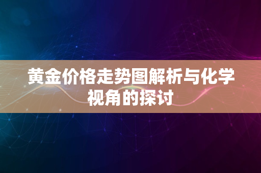 黄金价格走势图解析与化学视角的探讨