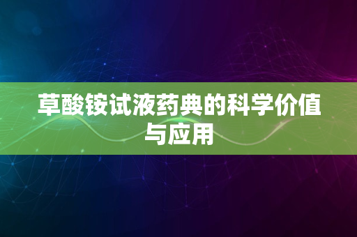 草酸铵试液药典的科学价值与应用