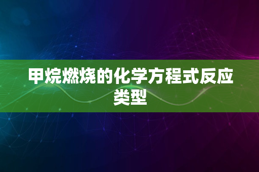 甲烷燃烧的化学方程式反应类型