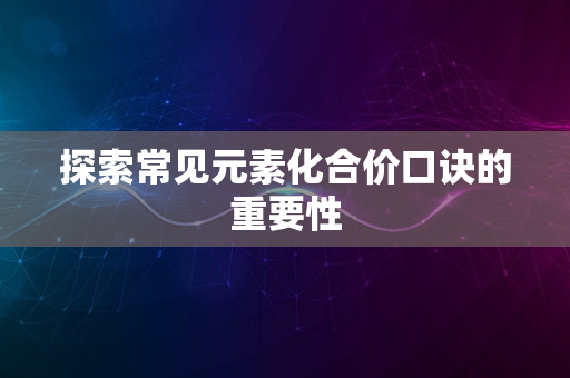 探索常见元素化合价口诀的重要性