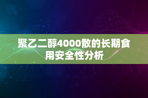 聚乙二醇4000散的长期食用安全性分析