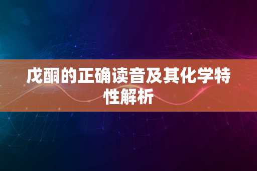 戊酮的正确读音及其化学特性解析