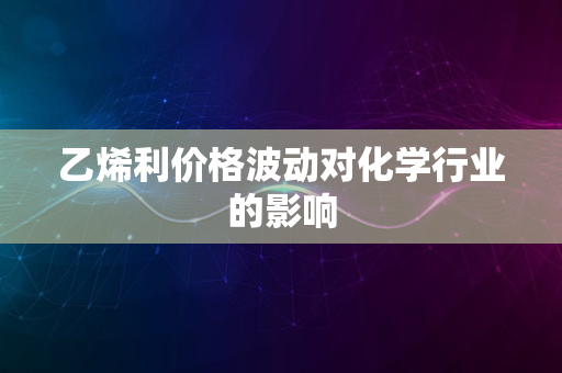 乙烯利价格波动对化学行业的影响