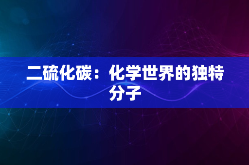 二硫化碳：化学世界的独特分子