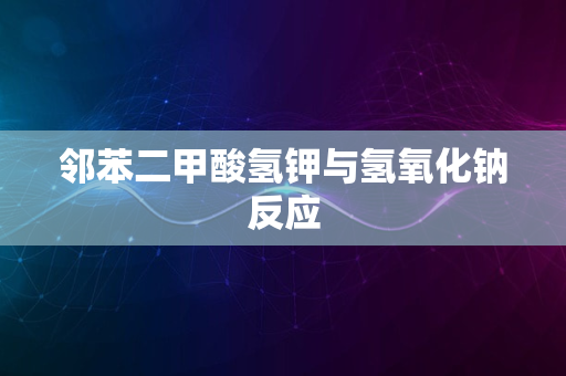 邻苯二甲酸氢钾与氢氧化钠反应