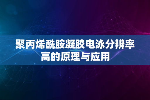 聚丙烯酰胺凝胶电泳分辨率高的原理与应用