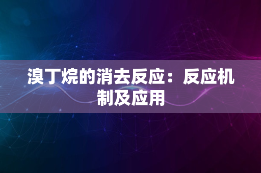 溴丁烷的消去反应：反应机制及应用