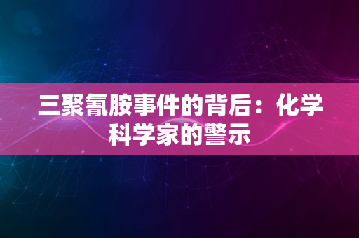 三聚氰胺事件的背后：化学科学家的警示