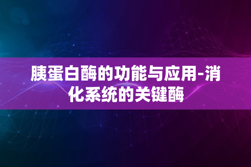 胰蛋白酶的功能与应用-消化系统的关键酶