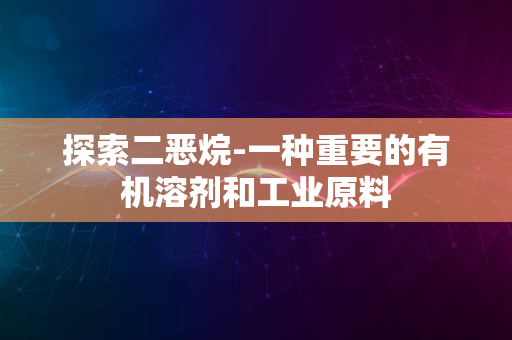 探索二恶烷-一种重要的有机溶剂和工业原料