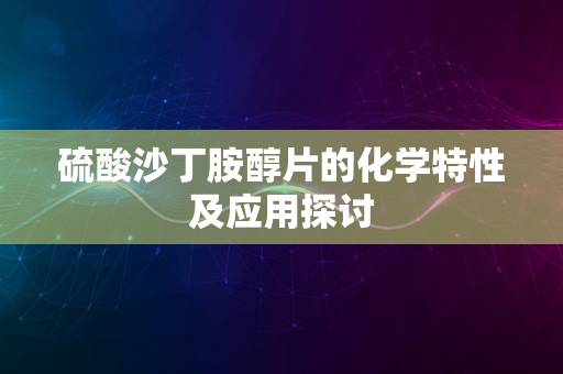 硫酸沙丁胺醇片的化学特性及应用探讨