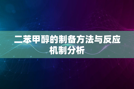 二苯甲醇的制备方法与反应机制分析