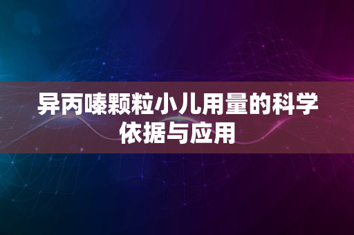 异丙嗪颗粒小儿用量的科学依据与应用