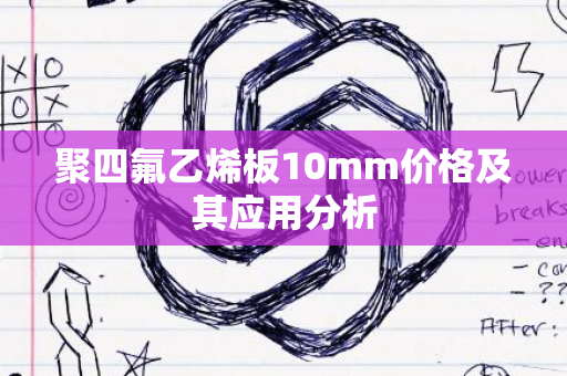 聚四氟乙烯板10mm价格及其应用分析