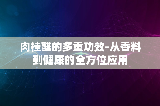 肉桂醛的多重功效-从香料到健康的全方位应用