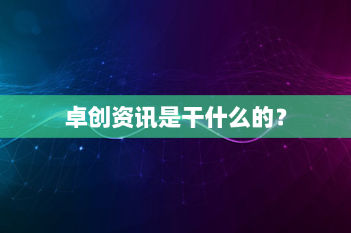 卓创资讯是干什么的？