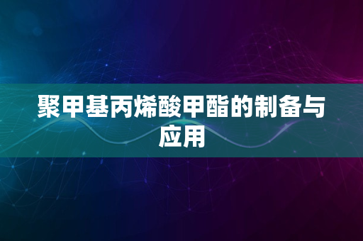 聚甲基丙烯酸甲酯的制备与应用