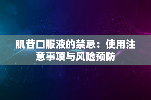 肌苷口服液的禁忌：使用注意事项与风险预防