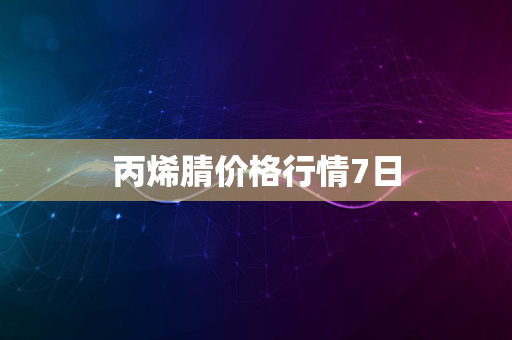 丙烯腈价格行情7日