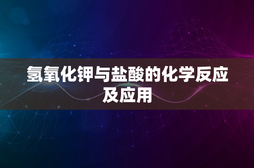 氢氧化钾与盐酸的化学反应及应用