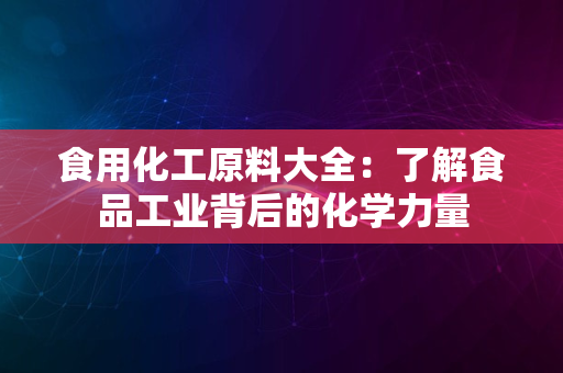 食用化工原料大全：了解食品工业背后的化学力量