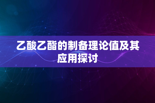 乙酸乙酯的制备理论值及其应用探讨