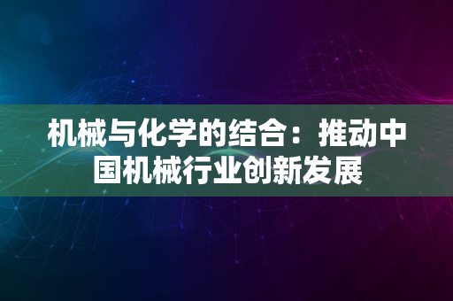 机械与化学的结合：推动中国机械行业创新发展