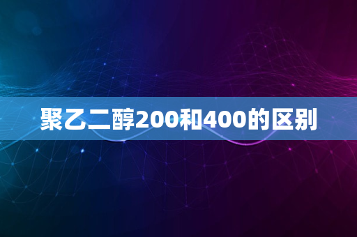 聚乙二醇200和400的区别